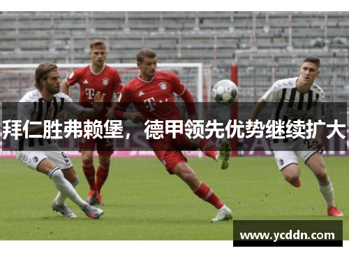 拜仁胜弗赖堡，德甲领先优势继续扩大