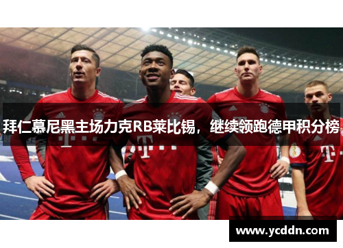 拜仁慕尼黑主场力克RB莱比锡，继续领跑德甲积分榜