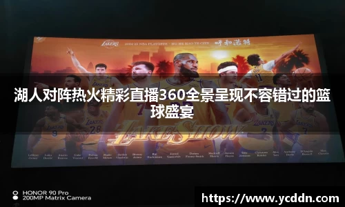 湖人对阵热火精彩直播360全景呈现不容错过的篮球盛宴